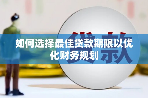 昭阳如何选择最佳贷款期限以优化财务规划