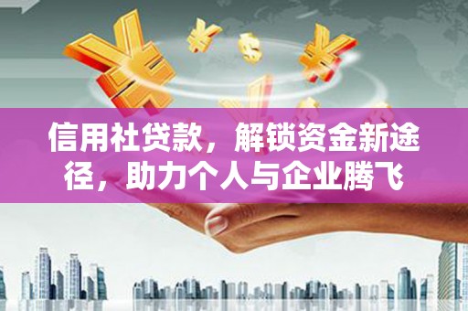 昭阳信用社贷款，解锁资金新途径，助力个人与企业腾飞