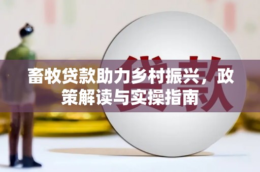 昭阳畜牧贷款助力乡村振兴，政策解读与实操指南