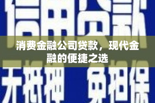 昭阳消费金融公司贷款，现代金融的便捷之选
