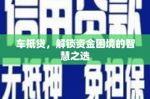 昭阳车抵贷，解锁资金困境的智慧之选