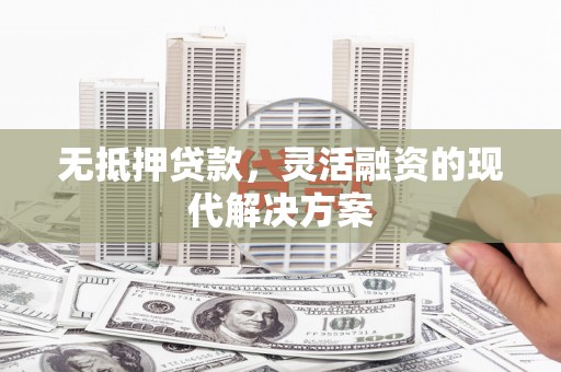 昭阳无抵押贷款，灵活融资的现代解决方案