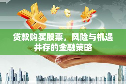 昭阳贷款购买股票，风险与机遇并存的金融策略